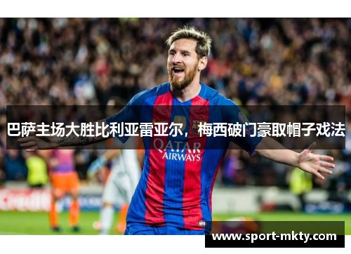 巴萨主场大胜比利亚雷亚尔，梅西破门豪取帽子戏法