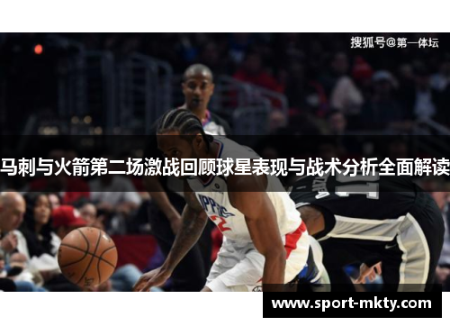 马刺与火箭第二场激战回顾球星表现与战术分析全面解读